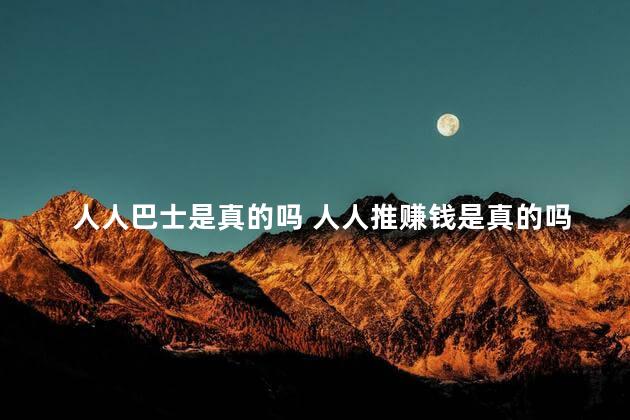 人人巴士是真的吗 人人推赚钱是真的吗